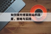 如何提升博客网站的流量,策略与实践 如何提升博客网站的流量,策略与实践