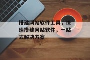 搭建网站软件工具,快速搭建网站软件,一站式解决方案 搭建网站软件工具,快速搭建网站软件,一站式解决方案