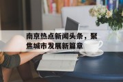 南京热点新闻头条，聚焦城市发展新篇章