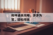 和坤通关攻略,步步为营,轻松闯关 和坤通关攻略,步步为营,轻松闯关