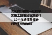 流量提升措施—让数字营销之路更加快速前行,10个加速流量提升的数字营销策略 流量提升措施—让数字营销之路更加快速前行,10个加速流量提升的数字营销策略