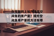 在互联网上如何提高空闲鱼的用户量?提升空闲鱼用户量的方法有哪些? 在互联网上如何提高空闲鱼的用户量?提升空闲鱼用户量的方法有哪些?