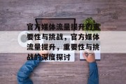 官方媒体流量提升的重要性与挑战,官方媒体流量提升,重要性与挑战的深度探讨