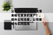 公司如何通过提升流量来吸引更多的客户?,提升公司流量,公司策略与实践指南 公司如何通过提升流量来吸引更多的客户?,提升公司流量,公司策略与实践指南