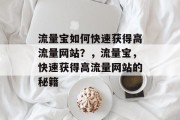 流量宝如何快速获得高流量网站?,流量宝,快速获得高流量网站的秘籍 流量宝如何快速获得高流量网站?,流量宝,快速获得高流量网站的秘籍