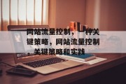 网站流量控制,一种关键策略,网站流量控制,关键策略和实践 网站流量控制,一种关键策略,网站流量控制,关键策略和实践