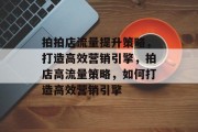 拍拍店流量提升策略，打造高效营销引擎，拍店高流量策略，如何打造高效营销引擎