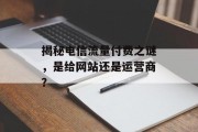 揭秘电信流量付费之谜,是给网站还是运营商? 揭秘电信流量付费之谜,是给网站还是运营商?