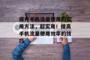 提升手机流量使用的实用方法,超实用!提高手机流量使用效率的技巧 提升手机流量使用的实用方法,超实用!提高手机流量使用效率的技巧