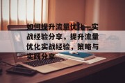 如何提升流量优化—实战经验分享，提升流量优化实战经验，策略与实践分享