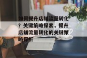 如何提升店铺流量转化?关键策略探索,提升店铺流量转化的关键策略探析