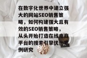 在数字化世界中建立强大的网站SEO销售策略,如何构建强大且有效的SEO销售策略,从头开始打造在线电商平台的搜索引擎优化案例研究 在数字化世界中建立强大的网站SEO销售策略,如何构建强大且有效的SEO销售策略,从头开始打造在线电商平台的搜索引擎优化案例研究