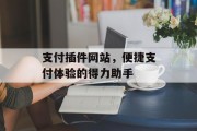 支付插件网站,便捷支付体验的得力助手 支付插件网站,便捷支付体验的得力助手