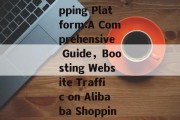 Boosting Website Traffic on Alibabas Shopping Platform:A Comprehensive Guide,Boosting Website Traffic on Alibaba Shopping Platform: A Comprehensive Guide Boosting Website Traffic on Alibabas Shopping Platform:A Comprehensive Guide,Boosting Website Traffic on Alibaba Shopping Platform: A Comprehensive Guide