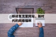 移动免流量网站，新时代的网络福利