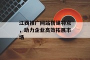 江西推广网站搭建特点,助力企业高效拓展市场 江西推广网站搭建特点,助力企业高效拓展市场