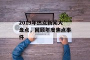 2019年热点新闻大盘点，回顾年度焦点事件