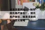 精准流量网站——如何提升用户体验?,提升用户体验,精准流量网站的优化策略 精准流量网站——如何提升用户体验?,提升用户体验,精准流量网站的优化策略