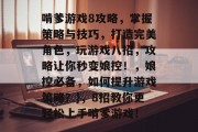 啃爹游戏8攻略,掌握策略与技巧,打造完美角色,玩游戏八招,攻略让你秒变娘控!,娘控必备,如何提升游戏策略?},8招教你更轻松上手啃爹游戏! 啃爹游戏8攻略,掌握策略与技巧,打造完美角色,玩游戏八招,攻略让你秒变娘控!,娘控必备,如何提升游戏策略?},8招教你更轻松上手啃爹游戏!