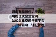 网站布局插件,搭建成功的现代企业空间,一站式企业空间搭建平台,一键启动,轻松管理 网站布局插件,搭建成功的现代企业空间,一站式企业空间搭建平台,一键启动,轻松管理