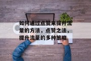 如何通过点赞来提升流量的方法,点赞之法,提升流量的多种策略