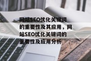 网站SEO优化关键词的重要性及其应用,网站SEO优化关键词的重要性及应用分析 网站SEO优化关键词的重要性及其应用,网站SEO优化关键词的重要性及应用分析
