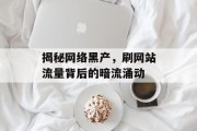 揭秘网络黑产,刷网站流量背后的暗流涌动 揭秘网络黑产,刷网站流量背后的暗流涌动