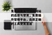 免费应用插件资源网站的选择与使用,免费插件管理平台,选择正确的工具使用自由 免费应用插件资源网站的选择与使用,免费插件管理平台,选择正确的工具使用自由