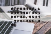 我的世界插件网站,如何使用插件来扩展和优化用户体验,开发插件,优化用户体验的工具推荐 我的世界插件网站,如何使用插件来扩展和优化用户体验,开发插件,优化用户体验的工具推荐