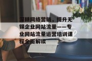 深耕网络营销,提升无锡企业网站流量——专业网站流量运营培训课程全面解读 深耕网络营销,提升无锡企业网站流量——专业网站流量运营培训课程全面解读