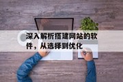 深入解析搭建网站的软件,从选择到优化 深入解析搭建网站的软件,从选择到优化