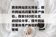 西安网站优化排名,提升网站访问量与用户体验,西安SEO优化实战经验分享,提升网站流量和用户体验的关键策略 西安网站优化排名,提升网站访问量与用户体验,西安SEO优化实战经验分享,提升网站流量和用户体验的关键策略