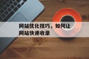 网站优化技巧,如何让网站快速收录 网站优化技巧,如何让网站快速收录