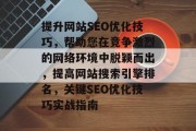 提升网站SEO优化技巧,帮助您在竞争激烈的网络环境中脱颖而出,提高网站搜索引擎排名,关键SEO优化技巧实战指南 提升网站SEO优化技巧,帮助您在竞争激烈的网络环境中脱颖而出,提高网站搜索引擎排名,关键SEO优化技巧实战指南