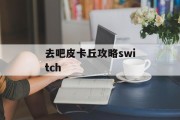 去吧皮卡丘攻略switch 去吧皮卡丘攻略switch