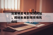 流量明星电影预测网站，揭秘未来影视市场风向标