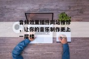 音频效果插件网站推荐,让你的音乐制作更上一层楼 音频效果插件网站推荐,让你的音乐制作更上一层楼