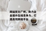 网站优化广州,助力企业提升在线竞争力,打造高效网络平台 网站优化广州,助力企业提升在线竞争力,打造高效网络平台