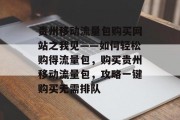 贵州移动流量包购买网站之我见——如何轻松购得流量包,购买贵州移动流量包,攻略一键购买无需排队 贵州移动流量包购买网站之我见——如何轻松购得流量包,购买贵州移动流量包,攻略一键购买无需排队
