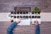 网站使用插件,提升用户体验与功能拓展的秘诀 网站使用插件,提升用户体验与功能拓展的秘诀