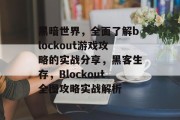 黑暗世界,全面了解blockout游戏攻略的实战分享,黑客生存,Blockout全图攻略实战解析 黑暗世界,全面了解blockout游戏攻略的实战分享,黑客生存,Blockout全图攻略实战解析