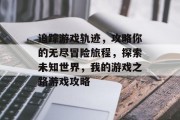 追踪游戏轨迹,攻略你的无尽冒险旅程,探索未知世界,我的游戏之路游戏攻略 追踪游戏轨迹,攻略你的无尽冒险旅程,探索未知世界,我的游戏之路游戏攻略