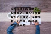 深度优化SEO策略,构建高效、有价值且有吸引力的网站,深度优化SEO策略,构建高效价值网站 深度优化SEO策略,构建高效、有价值且有吸引力的网站,深度优化SEO策略,构建高效价值网站