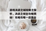 游戏决战之城攻略之探析,决战之城全攻略揭秘!攻略攻略一应俱全! 游戏决战之城攻略之探析,决战之城全攻略揭秘!攻略攻略一应俱全!
