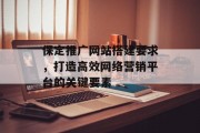 保定推广网站搭建要求,打造高效网络营销平台的关键要素 保定推广网站搭建要求,打造高效网络营销平台的关键要素