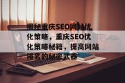 揭秘重庆SEO网站优化策略,重庆SEO优化策略秘籍,提高网站排名的秘密武器 揭秘重庆SEO网站优化策略,重庆SEO优化策略秘籍,提高网站排名的秘密武器