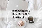 kimi2游戏攻略，Kimi 2，通关必备攻略大全