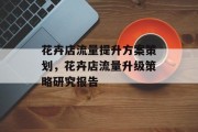花卉店流量提升方案策划,花卉店流量升级策略研究报告 花卉店流量提升方案策划,花卉店流量升级策略研究报告