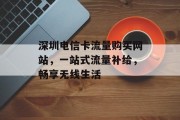 深圳电信卡流量购买网站,一站式流量补给,畅享无线生活 深圳电信卡流量购买网站,一站式流量补给,畅享无线生活