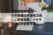 尼斯攻略游戏 - 一个不容错过的冒险之旅!,尼斯攻略,一个不容错过的冒险之旅 尼斯攻略游戏 - 一个不容错过的冒险之旅!,尼斯攻略,一个不容错过的冒险之旅